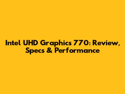 Intel UHD Graphics 770: Review, Specs & Performance