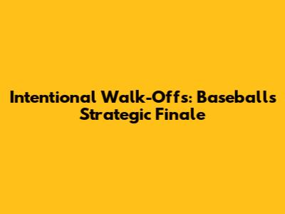 Intentional Walk-Offs: Baseball's Strategic Finale