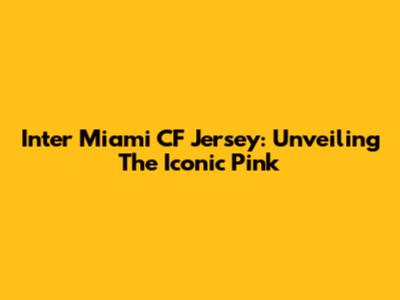 Inter Miami CF Jersey: Unveiling The Iconic Pink