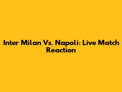Inter Milan Vs. Napoli: Live Match Reaction