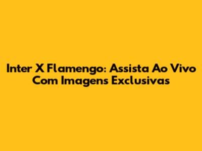 Inter X Flamengo: Assista Ao Vivo Com Imagens Exclusivas
