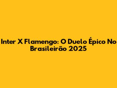 Inter X Flamengo: O Duelo Épico No Brasileirão 2025