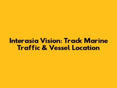 Interasia Vision: Track Marine Traffic & Vessel Location
