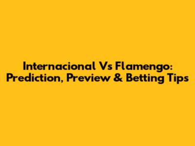 Internacional Vs Flamengo: Prediction, Preview & Betting Tips