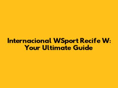 Internacional WSport Recife W: Your Ultimate Guide