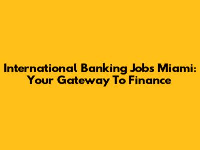 International Banking Jobs Miami: Your Gateway To Finance