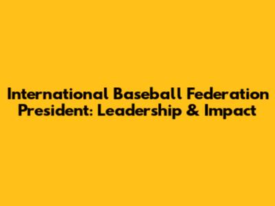 International Baseball Federation President: Leadership & Impact
