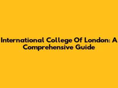 International College Of London: A Comprehensive Guide