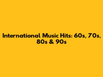 International Music Hits: 60s, 70s, 80s & 90s