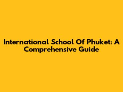 International School Of Phuket: A Comprehensive Guide