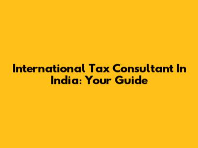 International Tax Consultant In India: Your Guide
