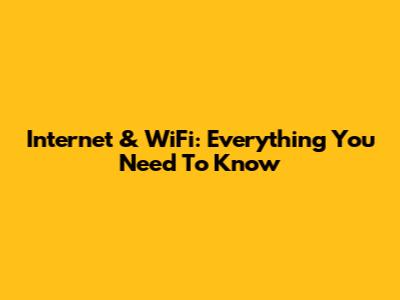 Internet & WiFi: Everything You Need To Know