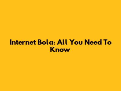 Internet Bola: All You Need To Know
