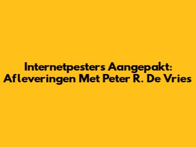 Internetpesters Aangepakt: Afleveringen Met Peter R. De Vries