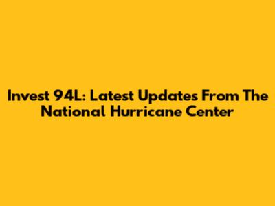 Invest 94L: Latest Updates From The National Hurricane Center