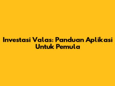 Investasi Valas: Panduan Aplikasi Untuk Pemula