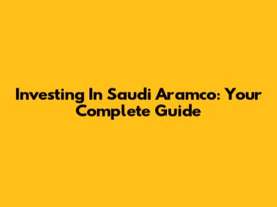 Investing In Saudi Aramco: Your Complete Guide