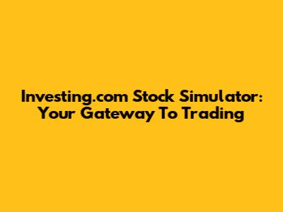 Investing.com Stock Simulator: Your Gateway To Trading