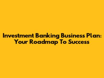 Investment Banking Business Plan: Your Roadmap To Success