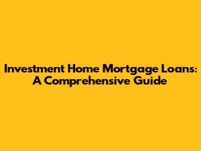 Investment Home Mortgage Loans: A Comprehensive Guide
