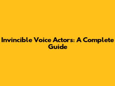 Invincible Voice Actors: A Complete Guide