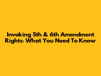 Invoking 5th & 6th Amendment Rights: What You Need To Know