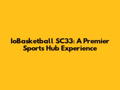 IoBasketball SC33: A Premier Sports Hub Experience