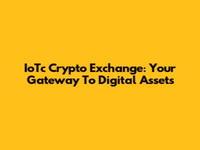 IoTc Crypto Exchange: Your Gateway To Digital Assets