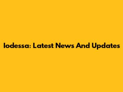 Iodessa: Latest News And Updates