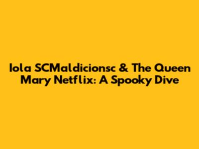 Iola SCMaldicionsc & The Queen Mary Netflix: A Spooky Dive