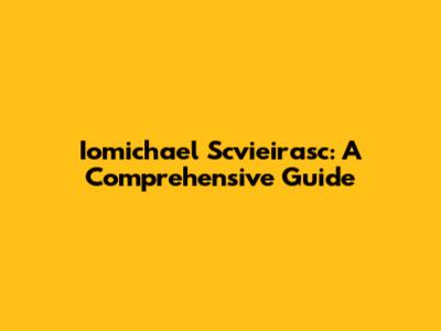 Iomichael Scvieirasc: A Comprehensive Guide