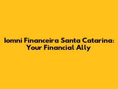 Iomni Financeira Santa Catarina: Your Financial Ally