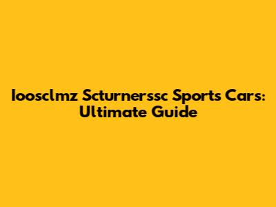 Ioosclmz Scturnerssc Sports Cars: Ultimate Guide