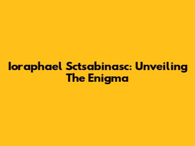Ioraphael Sctsabinasc: Unveiling The Enigma