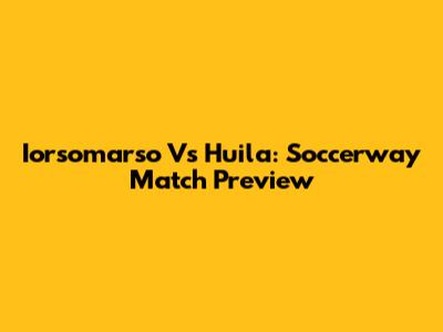 Iorsomarso Vs Huila: Soccerway Match Preview