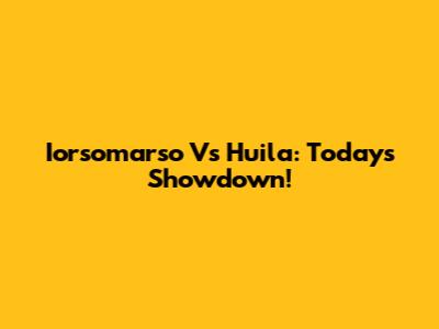 Iorsomarso Vs Huila: Today's Showdown!