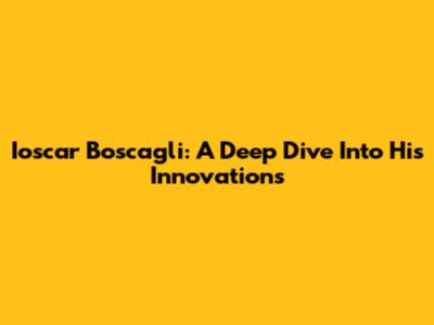 Ioscar Boscagli: A Deep Dive Into His Innovations