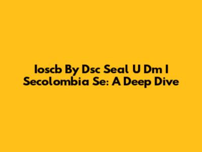 Ioscb By Dsc Seal U Dm I Secolombia Se: A Deep Dive
