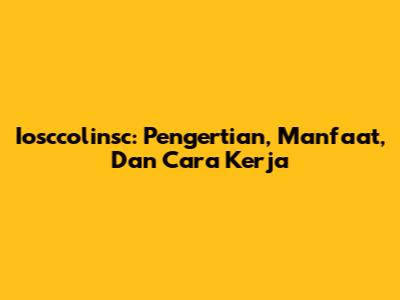 Iosccolinsc: Pengertian, Manfaat, Dan Cara Kerja