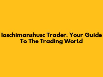 Ioschimanshusc Trader: Your Guide To The Trading World