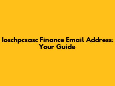Ioschpcsasc Finance Email Address: Your Guide