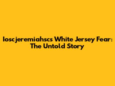 Ioscjeremiahsc's White Jersey Fear: The Untold Story