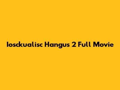 Iosckualisc Hangus 2 Full Movie