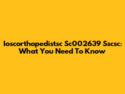 Ioscorthopedistsc Sc002639 Sscsc: What You Need To Know
