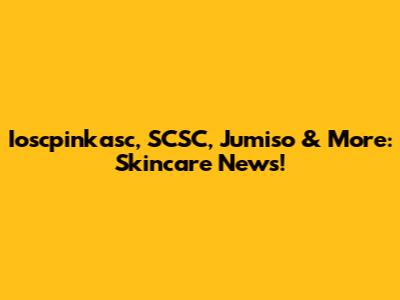 Ioscpinkasc, SCSC, Jumiso & More: Skincare News!