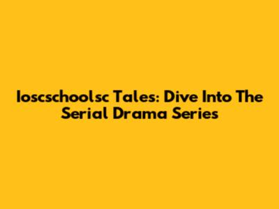 Ioscschoolsc Tales: Dive Into The Serial Drama Series
