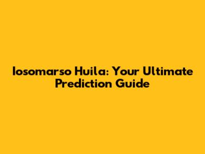 Iosomarso Huila: Your Ultimate Prediction Guide
