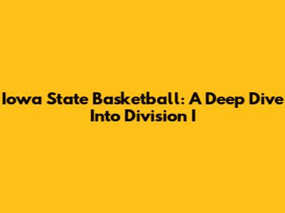 Iowa State Basketball: A Deep Dive Into Division I