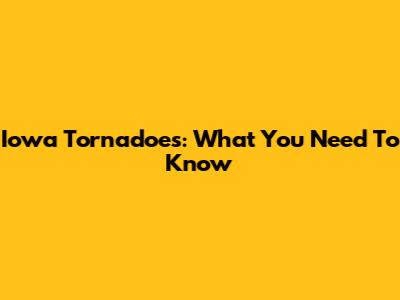 Iowa Tornadoes: What You Need To Know