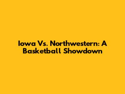 Iowa Vs. Northwestern: A Basketball Showdown